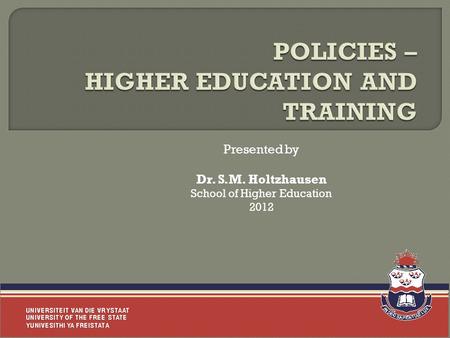 Presented by Dr. S.M. Holtzhausen School of Higher Education 2012.
