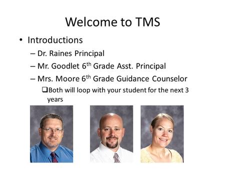 Welcome to TMS Introductions – Dr. Raines Principal – Mr. Goodlet 6 th Grade Asst. Principal – Mrs. Moore 6 th Grade Guidance Counselor  Both will loop.