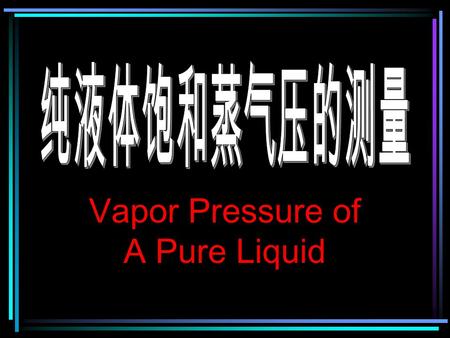 Vapor Pressure of A Pure Liquid. Contents Purposes and DemandsPurposes and Demands Principle Apparatus and ReagentApparatus and Reagent Procedure Data.