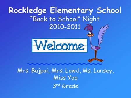 Rockledge Elementary School “Back to School” Night 2010-2011 Mrs. Bajpai, Mrs. Lowd, Ms. Lansey, Miss Yoo 3 rd Grade.
