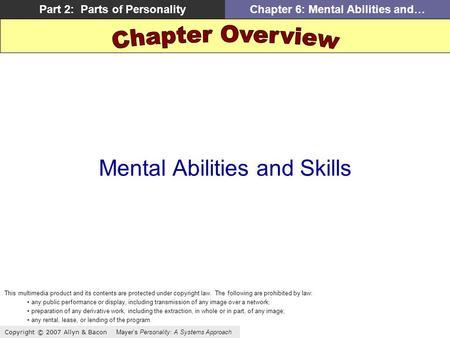 Copyright © 2007 Allyn & Bacon Mayer’s Personality: A Systems Approach Part 2: Parts of PersonalityChapter 6: Mental Abilities and… Mental Abilities and.