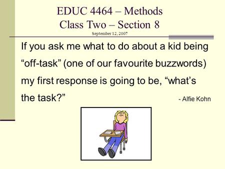 If you ask me what to do about a kid being “off-task” (one of our favourite buzzwords) my first response is going to be, “what’s the task?” - Alfie Kohn.