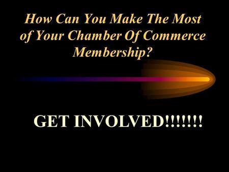 How Can You Make The Most of Your Chamber Of Commerce Membership? GET INVOLVED!!!!!!!