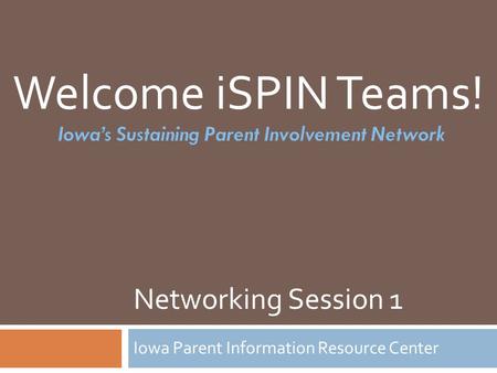 Networking Session 1 Iowa Parent Information Resource Center Welcome iSPIN Teams!