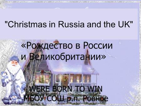 Christmas in Russia and the UK «Рождество в России и Великобритании» WERE BORN TO WIN МБОУ СОШ р.п. Ровное.