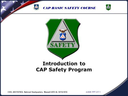 CIVIL AIR PATROL National Headquarters, Maxwell AFB AL 36112-5572 4-2008 PPT 217.1 CAP BASIC SAFETY COURSE Introduction to CAP Safety Program.