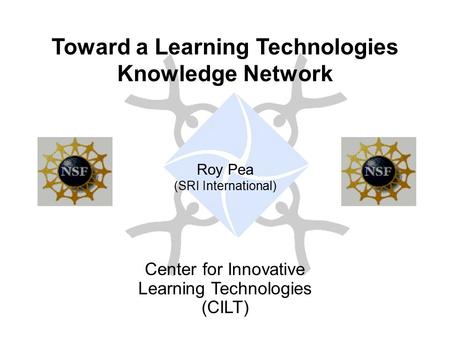 Toward a Learning Technologies Knowledge Network Roy Pea (SRI International) Center for Innovative Learning Technologies (CILT)