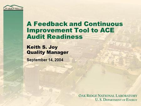 A Feedback and Continuous Improvement Tool to ACE Audit Readiness Keith S. Joy Quality Manager September 14, 2004.