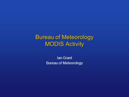 Bureau of Meteorology MODIS Activity Ian Grant Bureau of Meteorology.