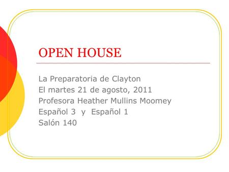 OPEN HOUSE La Preparatoria de Clayton El martes 21 de agosto, 2011 Profesora Heather Mullins Moomey Español 3 y Español 1 Salón 140.