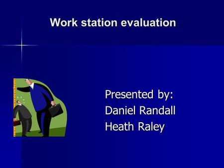 Work station evaluation Presented by: Daniel Randall Heath Raley.