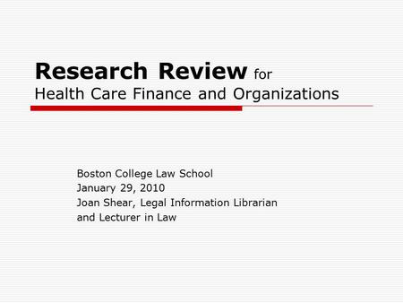 Research Review for Health Care Finance and Organizations Boston College Law School January 29, 2010 Joan Shear, Legal Information Librarian and Lecturer.