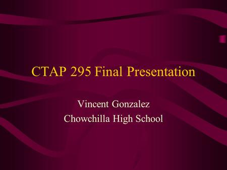 CTAP 295 Final Presentation Vincent Gonzalez Chowchilla High School.