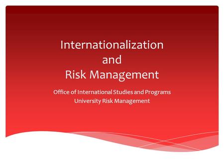 Internationalization and Risk Management Office of International Studies and Programs University Risk Management.
