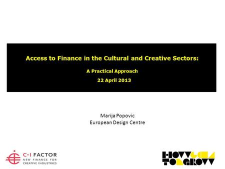 Access to Finance in the Cultural and Creative Sectors: A Practical Approach 22 April 2013 Marija Popovic European Design Centre.