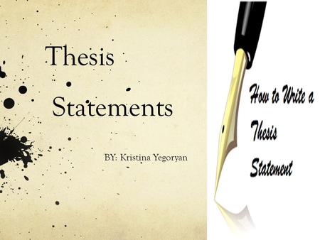 Thesis Statements BY: Kristina Yegoryan. A thesis statement is… A sentence that goes at the end of your introductory paragraph. IT IS THE LAST SENTENCE.