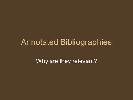 Annotated Bibliographies Why are they relevant?. From a KSU Eng 1102 course: Grading and Evaluation: Your final grade in this course will be derived from.