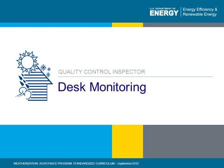 1 | WEATHERIZATION ASSISTANCE PROGRAM STANDARDIZED CURRICULUM – September 2012 eere.energy.gov Desk Monitoring QUALITY CONTROL INSPECTOR WEATHERIZATION.