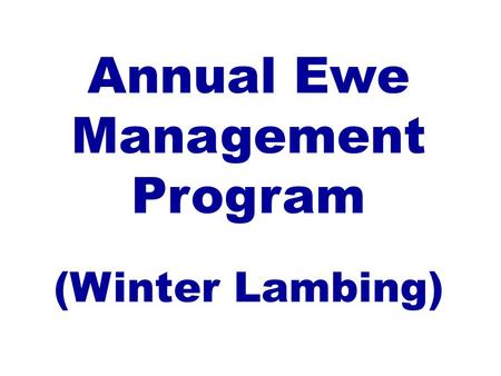 Annual Ewe Management Program (Winter Lambing). I. Ewe Production Stages Flushing:August 1 to August 15 Breeding:August 15 to October 7 Early Gestation:September.