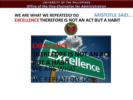 WE ARE WHAT… WE REPEATEDLY DO WE ARE WHAT WE REPEATEDLY DO EXCELLENCE THEREFORE IS NOT AN ACT BUT A HABIT EXCELLENCE THEREFORE IS NOT AN ACT BUT A HABIT.
