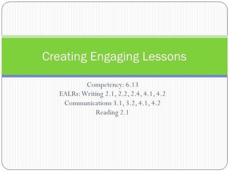 Competency: 6.13 EALRs: Writing 2.1, 2.2, 2.4, 4.1, 4.2 Communications 3.1, 3.2, 4.1, 4.2 Reading 2.1 Creating Engaging Lessons.