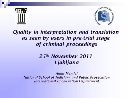 Quality in interpretation and translation as seen by users in pre-trial stage of criminal proceedings 25 th November 2011 Ljubljana Anna Mendel National.
