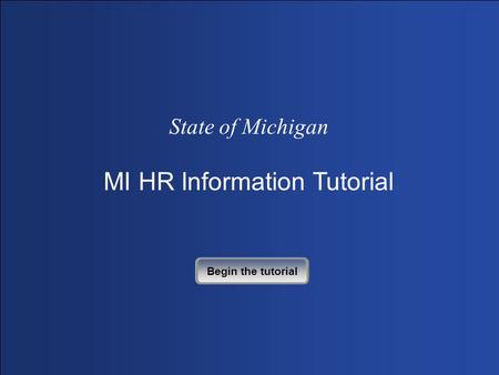 State of Michigan MI HR Information Tutorial Begin the tutorial.
