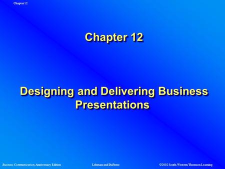 Business Communication, Anniversary EditionLehman and DuFrene  2002 South-Western/Thomson Learning Chapter 12 Chapter 12 Designing and Delivering Business.
