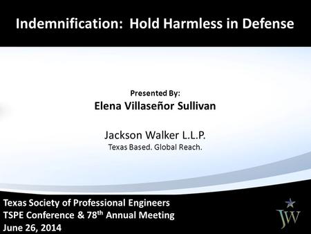Dem Texas Society of Professional Engineers TSPE Conference & 78 th Annual Meeting June 26, 2014 Indemnification: Hold Harmless in Defense Presented By: