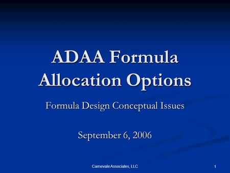 Carnevale Associates, LLC 1 ADAA Formula Allocation Options Formula Design Conceptual Issues September 6, 2006.