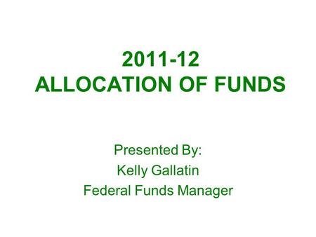 2011-12 ALLOCATION OF FUNDS Presented By: Kelly Gallatin Federal Funds Manager.