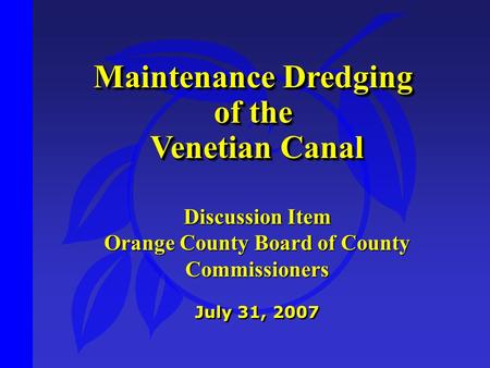 Maintenance Dredging of the Venetian Canal Venetian Canal Maintenance Dredging of the Venetian Canal Venetian Canal July 31, 2007 Discussion Item Orange.