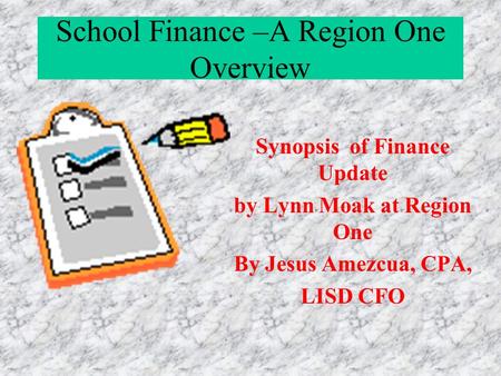 School Finance –A Region One Overview Synopsis of Finance Update by Lynn Moak at Region One By Jesus Amezcua, CPA, LISD CFO.