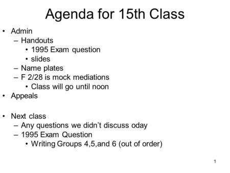 1 Agenda for 15th Class Admin –Handouts 1995 Exam question slides –Name plates –F 2/28 is mock mediations Class will go until noon Appeals Next class –Any.