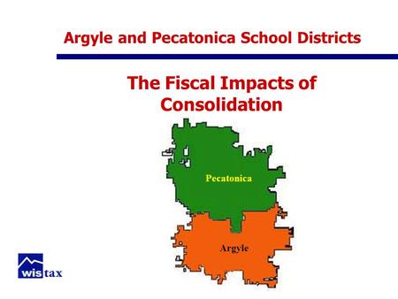 Argyle and Pecatonica School Districts The Fiscal Impacts of Consolidation Pecatonica Argyle.