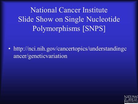 National Cancer Institute Slide Show on Single Nucleotide Polymorphisms [SNPS] http://nci.nih.gov/cancertopics/understandingcancer/geneticvariation.