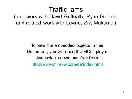 1 Traffic jams (joint work with David Griffeath, Ryan Gantner and related work with Levine, Ziv, Mukamel) To view the embedded objects in this Document,