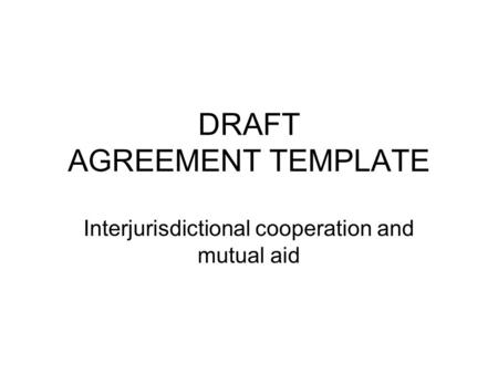 DRAFT AGREEMENT TEMPLATE Interjurisdictional cooperation and mutual aid.