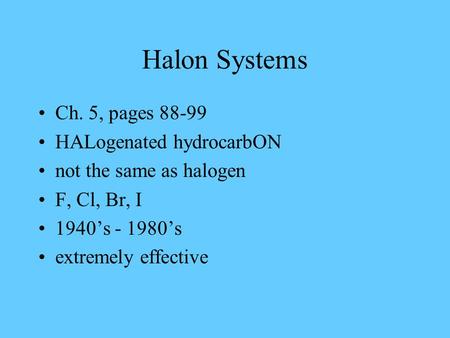 Halon Systems Ch. 5, pages 88-99 HALogenated hydrocarbON not the same as halogen F, Cl, Br, I 1940’s - 1980’s extremely effective.