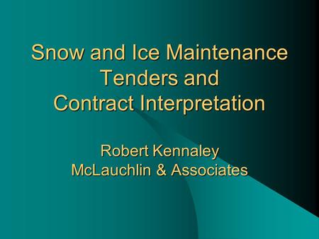 Snow and Ice Maintenance Tenders and Contract Interpretation Robert Kennaley McLauchlin & Associates.