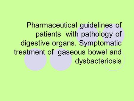Pharmaceutical guidelines of patients with pathology of digestive organs. Symptomatic treatment of gaseous bowel and dysbacteriosis.