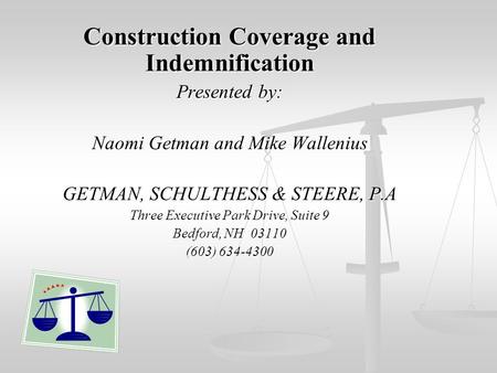 Construction Coverage and Indemnification Presented by: Naomi Getman and Mike Wallenius GETMAN, SCHULTHESS & STEERE, P.A Three Executive Park Drive, Suite.