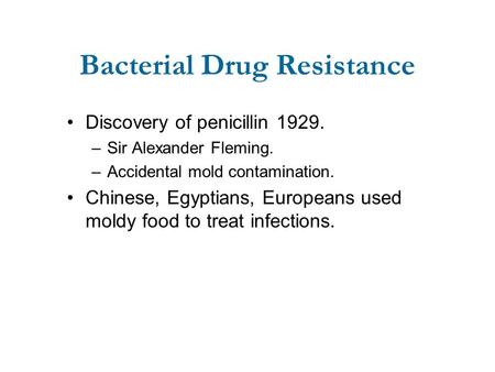 Bacterial Drug Resistance Discovery of penicillin 1929. –Sir Alexander Fleming. –Accidental mold contamination. Chinese, Egyptians, Europeans used moldy.