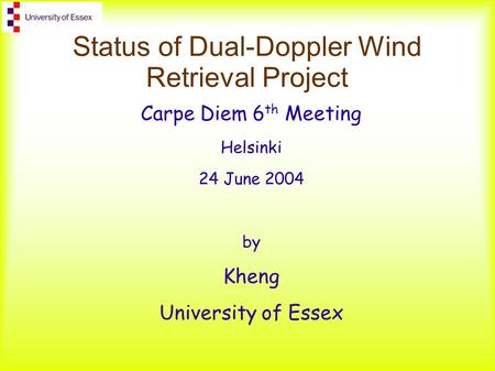 Status of Dual-Doppler Wind Retrieval Project Carpe Diem 6 th Meeting Helsinki 24 June 2004 by Kheng University of Essex.