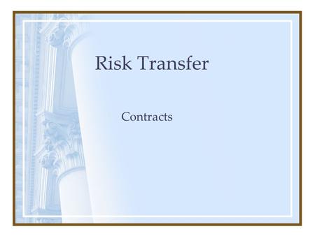 Risk Transfer Contracts. Why Execute a Contract? –Gives more “ownership” to entity performing the service –Sets the terms and conditions of collaboration.