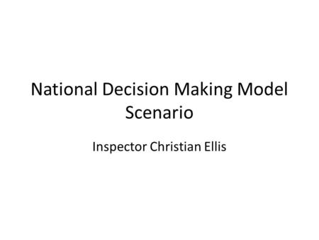 National Decision Making Model Scenario Inspector Christian Ellis.