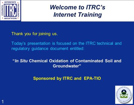 1 Welcome to ITRC’s Internet Training Thank you for joining us. Today’s presentation is focused on the ITRC technical and regulatory guidance document.