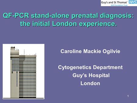 1 QF-PCR stand-alone prenatal diagnosis: the initial London experience. Caroline Mackie Ogilvie Cytogenetics Department Guy’s Hospital London.
