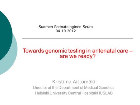 Towards genomic testing in antenatal care – are we ready? Kristiina Aittomäki Director of the Department of Medical Genetics Helsinki University Central.