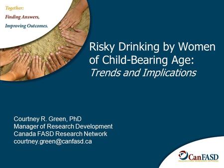 Risky Drinking by Women of Child-Bearing Age: Trends and Implications Courtney R. Green, PhD Manager of Research Development Canada FASD Research Network.